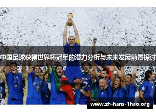 中国足球获得世界杯冠军的潜力分析与未来发展前景探讨 中国足球获得世界杯冠军的潜力分析与未来发展前景探讨