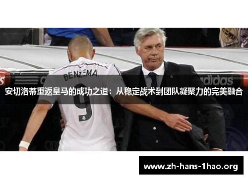 安切洛蒂重返皇马的成功之道：从稳定战术到团队凝聚力的完美融合