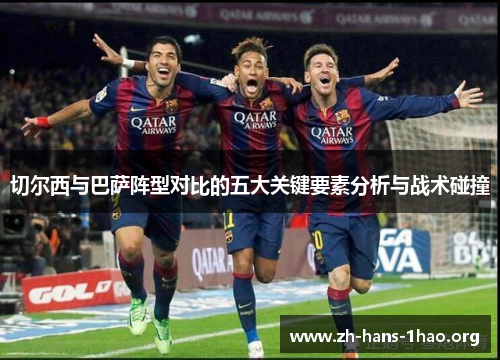 切尔西与巴萨阵型对比的五大关键要素分析与战术碰撞 切尔西与巴萨阵型对比的五大关键要素分析与战术碰撞