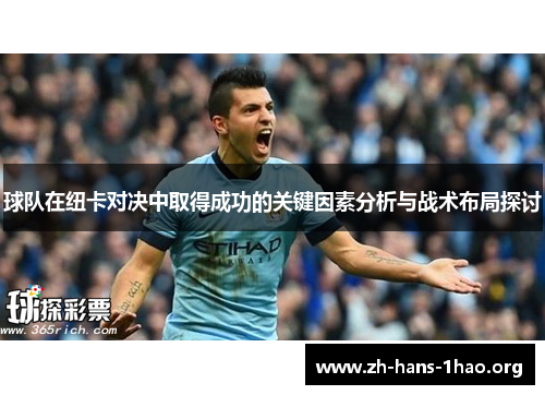 球队在纽卡对决中取得成功的关键因素分析与战术布局探讨 球队在纽卡对决中取得成功的关键因素分析与战术布局探讨