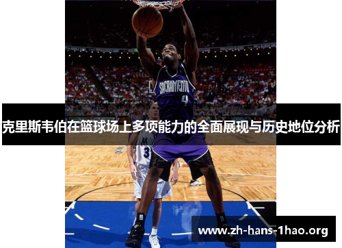 克里斯韦伯在篮球场上多项能力的全面展现与历史地位分析 克里斯韦伯在篮球场上多项能力的全面展现与历史地位分析