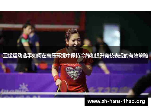 卫猛运动选手如何在高压环境中保持冷静和提升竞技表现的有效策略 卫猛运动选手如何在高压环境中保持冷静和提升竞技表现的有效策略