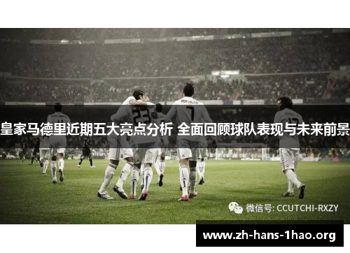 皇家马德里近期五大亮点分析 全面回顾球队表现与未来前景 皇家马德里近期五大亮点分析 全面回顾球队表现与未来前景