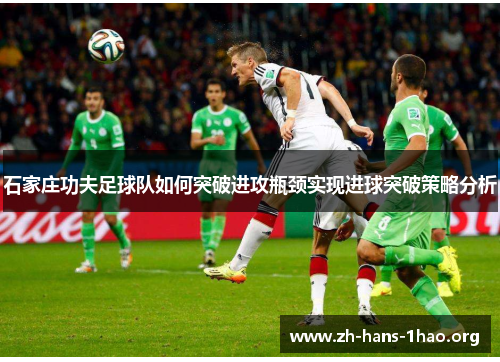 石家庄功夫足球队如何突破进攻瓶颈实现进球突破策略分析
