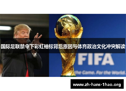 国际足联禁令下彩虹袖标背后原因与体育政治文化冲突解读 国际足联禁令下彩虹袖标背后原因与体育政治文化冲突解读