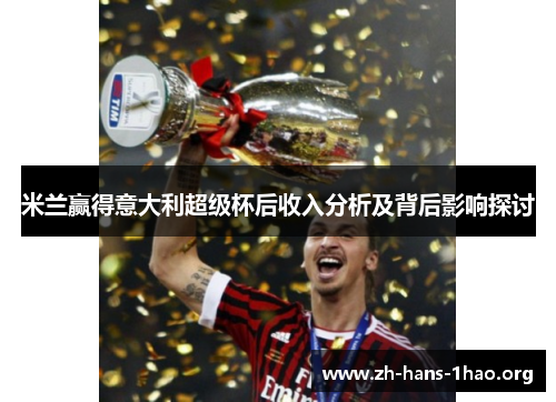 米兰赢得意大利超级杯后收入分析及背后影响探讨 米兰赢得意大利超级杯后收入分析及背后影响探讨