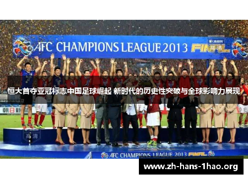 恒大首夺亚冠标志中国足球崛起 新时代的历史性突破与全球影响力展现 恒大首夺亚冠标志中国足球崛起 新时代的历史性突破与全球影响力展现