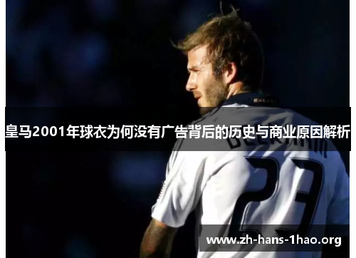 皇马2001年球衣为何没有广告背后的历史与商业原因解析 皇马2001年球衣为何没有广告背后的历史与商业原因解析