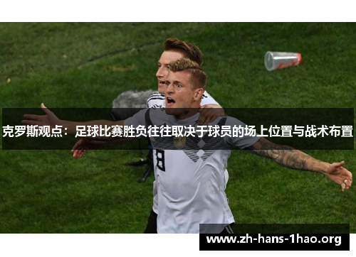 克罗斯观点:足球比赛胜负往往取决于球员的场上位置与战术布置 克罗斯观点:足球比赛胜负往往取决于球员的场上位置与战术布置