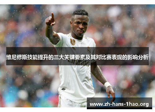 维尼修斯技能提升的三大关键要素及其对比赛表现的影响分析 维尼修斯技能提升的三大关键要素及其对比赛表现的影响分析
