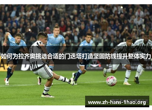 如何为拉齐奥挑选合适的门迭塔打造坚固防线提升整体实力 如何为拉齐奥挑选合适的门迭塔打造坚固防线提升整体实力