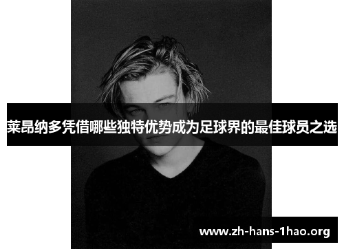 莱昂纳多凭借哪些独特优势成为足球界的最佳球员之选 莱昂纳多凭借哪些独特优势成为足球界的最佳球员之选