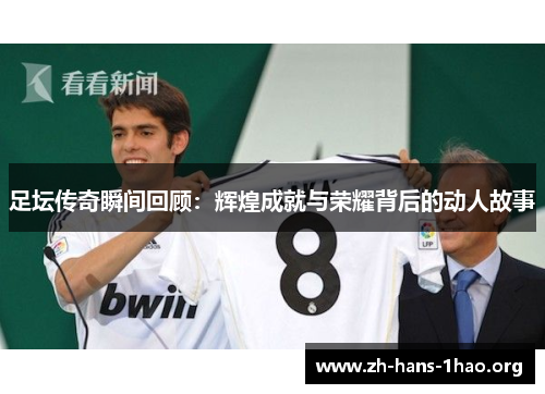足坛传奇瞬间回顾:辉煌成就与荣耀背后的动人故事 足坛传奇瞬间回顾:辉煌成就与荣耀背后的动人故事
