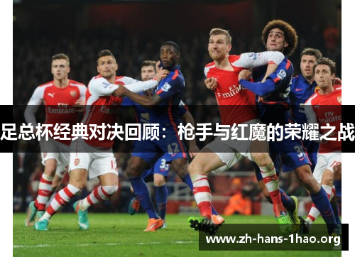 足总杯经典对决回顾:枪手与红魔的荣耀之战 足总杯经典对决回顾:枪手与红魔的荣耀之战