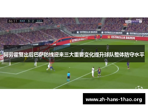 阿劳霍复出后巴萨防线迎来三大重要变化提升球队整体防守水平