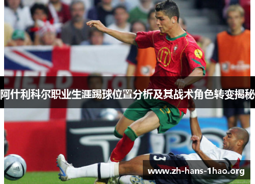 阿什利科尔职业生涯踢球位置分析及其战术角色转变揭秘