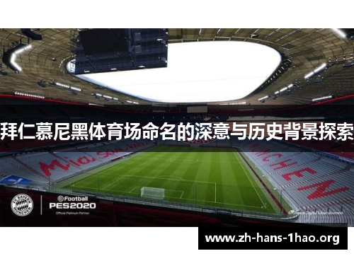 拜仁慕尼黑体育场命名的深意与历史背景探索