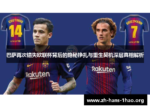 巴萨再次错失欧联杯背后的隐秘挣扎与重生契机深层真相解析 巴萨再次错失欧联杯背后的隐秘挣扎与重生契机深层真相解析