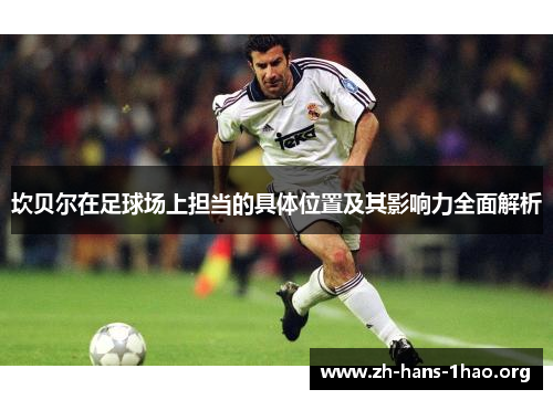 坎贝尔在足球场上担当的具体位置及其影响力全面解析 坎贝尔在足球场上担当的具体位置及其影响力全面解析
