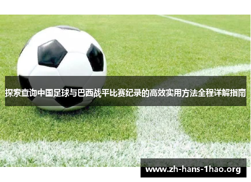 探索查询中国足球与巴西战平比赛纪录的高效实用方法全程详解指南